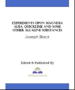 Experiments upon magnesia alba, Quicklime, and some other Alcaline Substances
